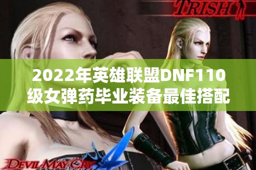 2022年英雄联盟DNF110级女弹药毕业装备最佳搭配解析