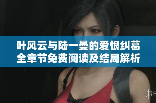 叶风云与陆一曼的爱恨纠葛全章节免费阅读及结局解析
