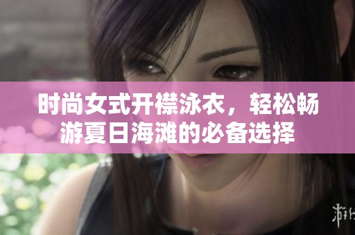 时尚女式开襟泳衣，轻松畅游夏日海滩的必备选择
