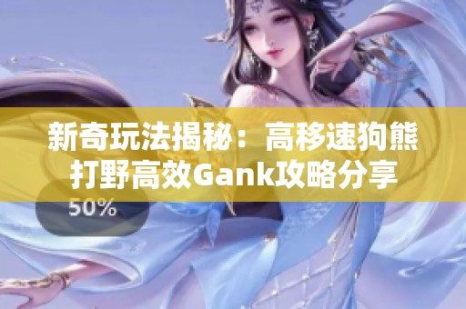 新奇玩法揭秘：高移速狗熊打野高效Gank攻略分享