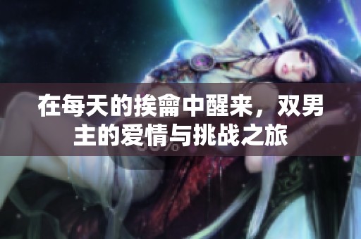 在每天的挨龠中醒来，双男主的爱情与挑战之旅