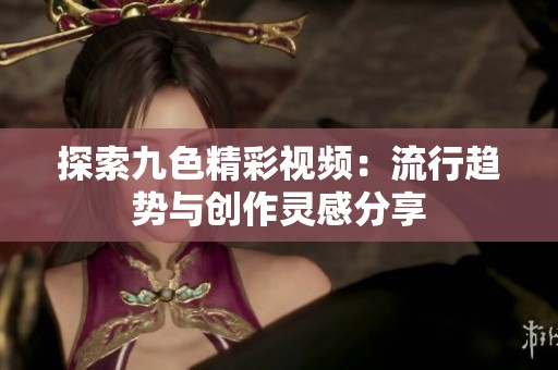 探索九色精彩视频：流行趋势与创作灵感分享