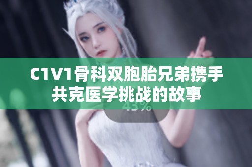 C1V1骨科双胞胎兄弟携手共克医学挑战的故事