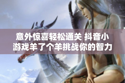 意外惊喜轻松通关 抖音小游戏羊了个羊挑战你的智力极限