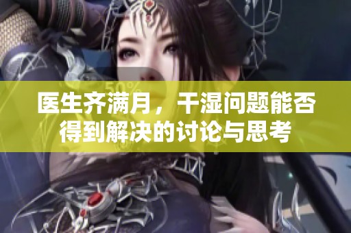 医生齐满月，干湿问题能否得到解决的讨论与思考