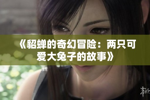 《貂蝉的奇幻冒险：两只可爱大兔子的故事》