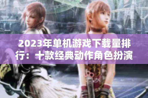 2023年单机游戏下载量排行：十款经典动作角色扮演游戏推荐