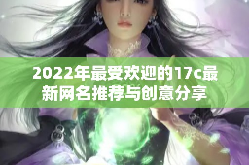 2022年最受欢迎的17c最新网名推荐与创意分享