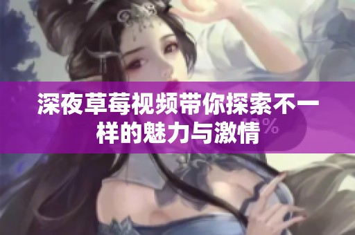深夜草莓视频带你探索不一样的魅力与激情