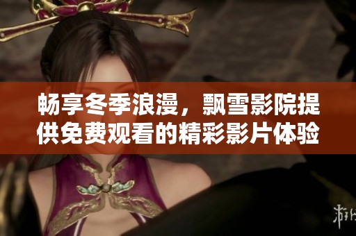 畅享冬季浪漫，飘雪影院提供免费观看的精彩影片体验