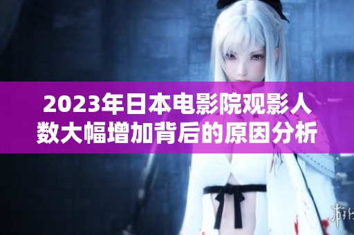 2023年日本电影院观影人数大幅增加背后的原因分析