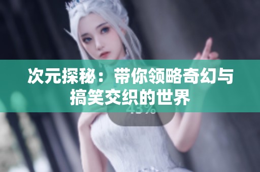 次元探秘：带你领略奇幻与搞笑交织的世界