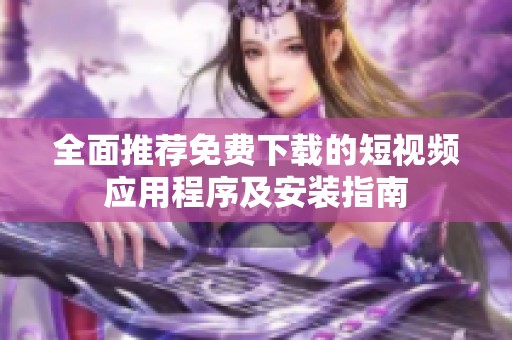 全面推荐免费下载的短视频应用程序及安装指南