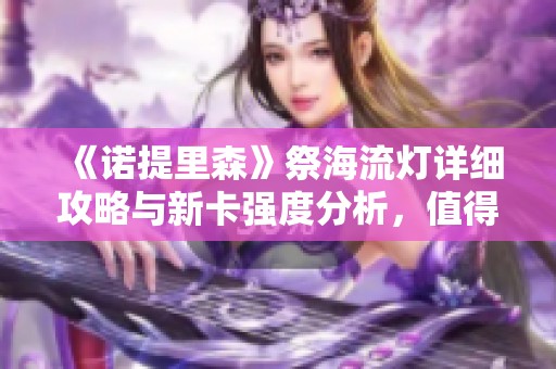 《诺提里森》祭海流灯详细攻略与新卡强度分析，值得抽取吗？