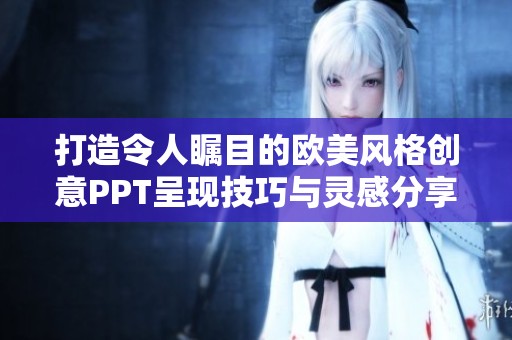 打造令人瞩目的欧美风格创意PPT呈现技巧与灵感分享