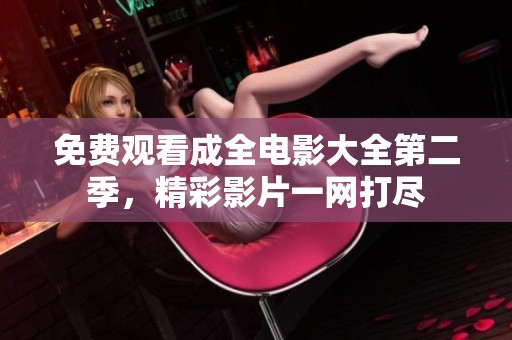 免费观看成全电影大全第二季，精彩影片一网打尽