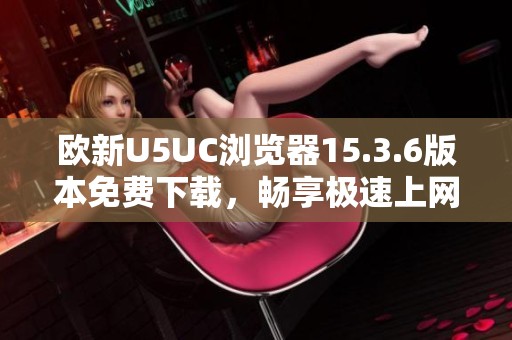 欧新U5UC浏览器15.3.6版本免费下载，畅享极速上网体验