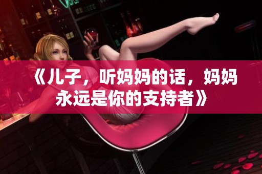 《儿子，听妈妈的话，妈妈永远是你的支持者》