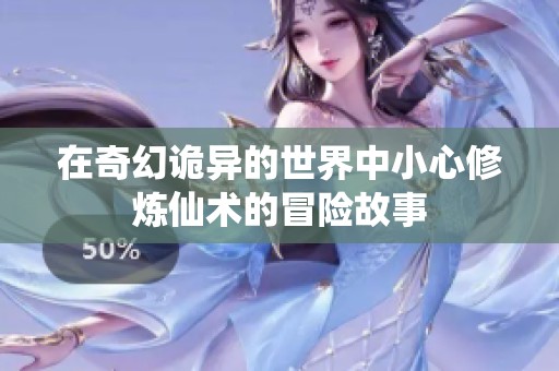在奇幻诡异的世界中小心修炼仙术的冒险故事