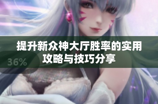提升新众神大厅胜率的实用攻略与技巧分享