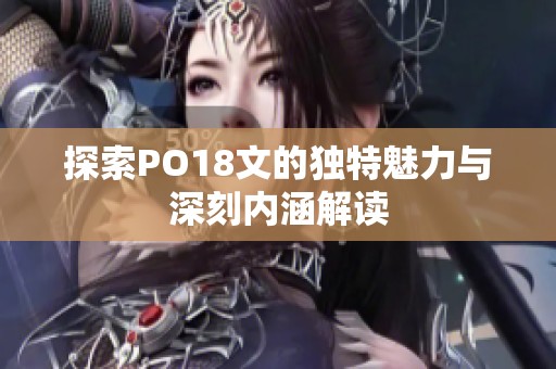 探索PO18文的独特魅力与深刻内涵解读