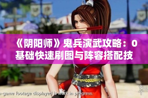 《阴阳师》鬼兵演武攻略：0基础快速刷图与阵容搭配技巧
