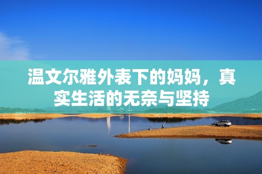 温文尔雅外表下的妈妈，真实生活的无奈与坚持