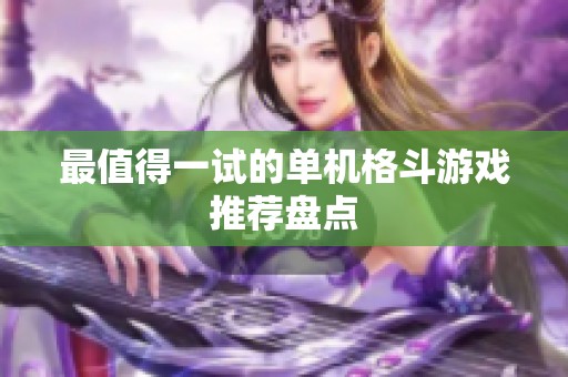 最值得一试的单机格斗游戏推荐盘点