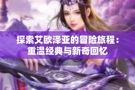 探索艾欧泽亚的冒险旅程：重温经典与新奇回忆