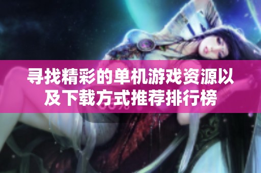 寻找精彩的单机游戏资源以及下载方式推荐排行榜