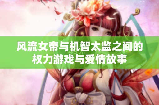 风流女帝与机智太监之间的权力游戏与爱情故事