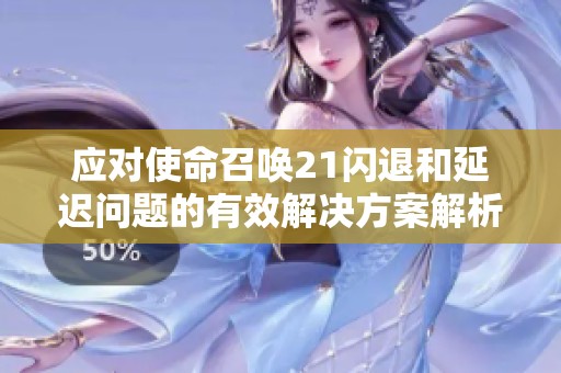 应对使命召唤21闪退和延迟问题的有效解决方案解析