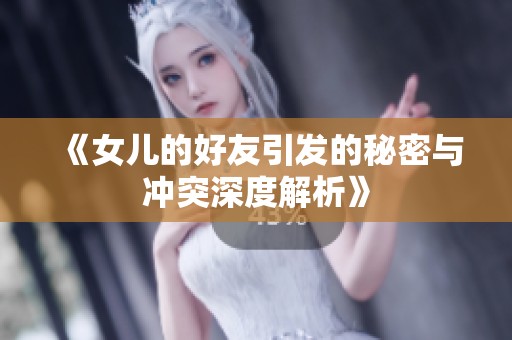 《女儿的好友引发的秘密与冲突深度解析》