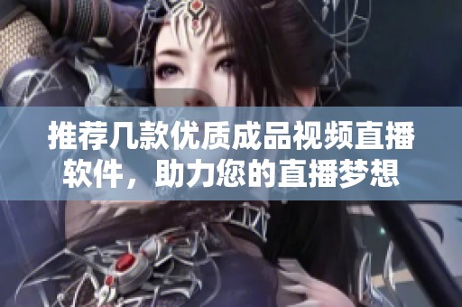 推荐几款优质成品视频直播软件，助力您的直播梦想