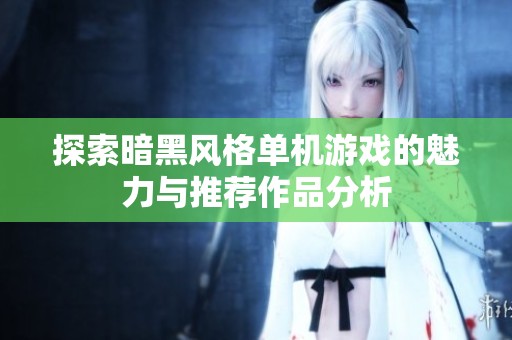 探索暗黑风格单机游戏的魅力与推荐作品分析