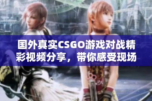 国外真实CSGO游戏对战精彩视频分享，带你感受现场氛围