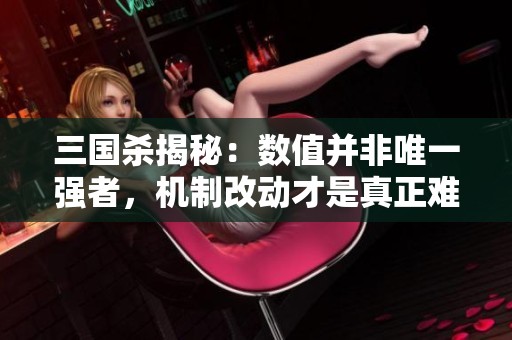 三国杀揭秘：数值并非唯一强者，机制改动才是真正难题