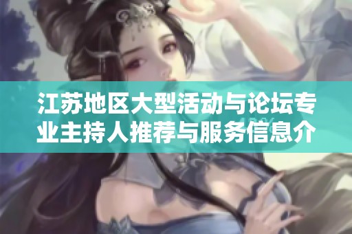 江苏地区大型活动与论坛专业主持人推荐与服务信息介绍