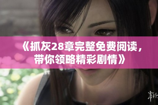 《抓灰28章完整免费阅读，带你领略精彩剧情》