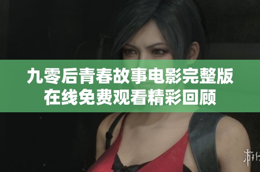 九零后青春故事电影完整版在线免费观看精彩回顾