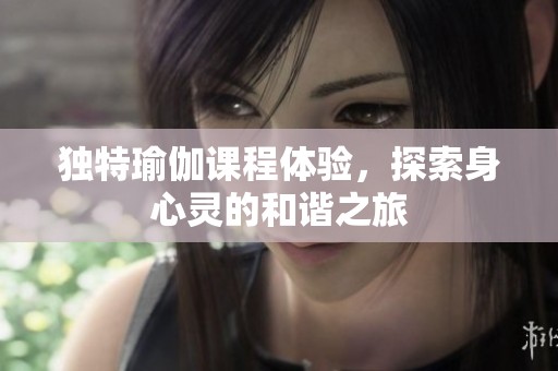 独特瑜伽课程体验，探索身心灵的和谐之旅