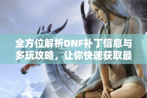 全方位解析DNF补丁信息与多玩攻略，让你快速获取最新动态