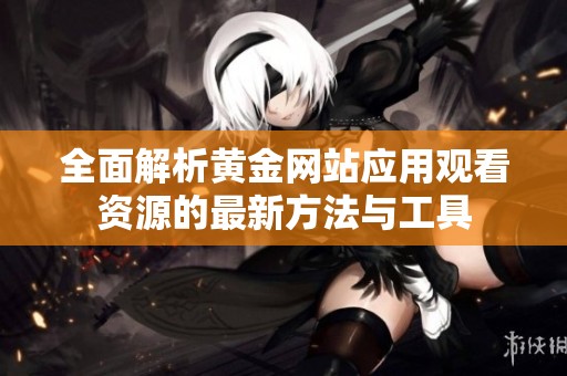 全面解析黄金网站应用观看资源的最新方法与工具