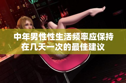 中年男性性生活频率应保持在几天一次的最佳建议