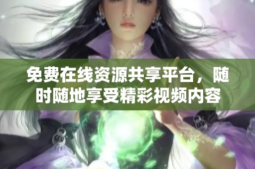 免费在线资源共享平台，随时随地享受精彩视频内容