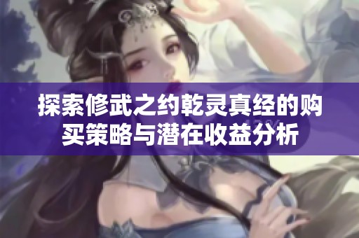 探索修武之约乾灵真经的购买策略与潜在收益分析
