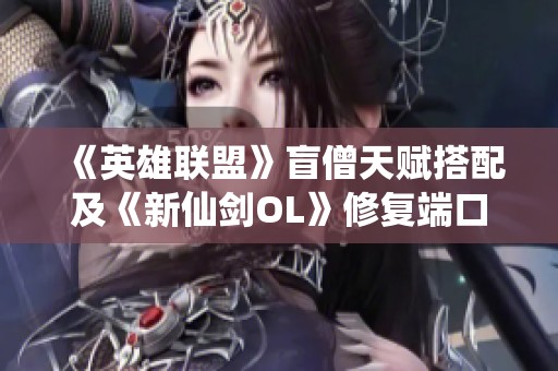 《英雄联盟》盲僧天赋搭配及《新仙剑OL》修复端口最新消息分享