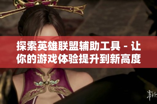 探索英雄联盟辅助工具 - 让你的游戏体验提升到新高度