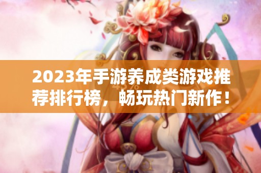 2023年手游养成类游戏推荐排行榜，畅玩热门新作！