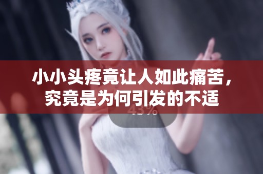 小小头疼竟让人如此痛苦，究竟是为何引发的不适